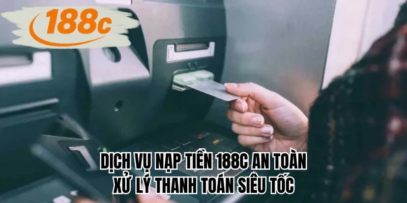 Dịch vụ nạp tiền 188C an toàn xử lý thanh toán siêu tốc